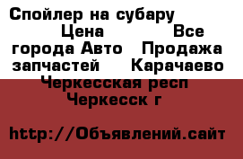 Спойлер на субару 96031AG000 › Цена ­ 6 000 - Все города Авто » Продажа запчастей   . Карачаево-Черкесская респ.,Черкесск г.